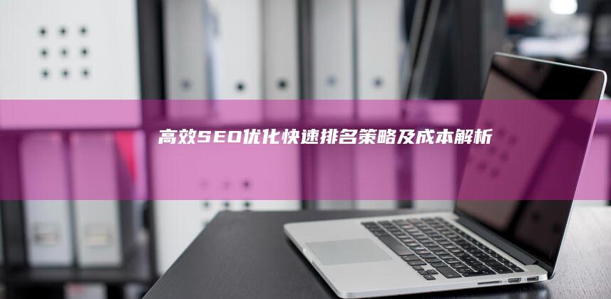 高效SEO优化：快速排名策略及成本解析